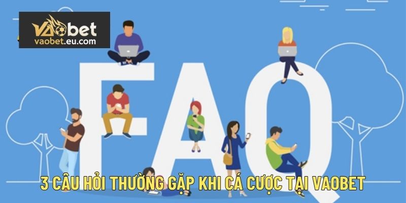 3 câu hỏi thường gặp khi cá cược tại Vaobet