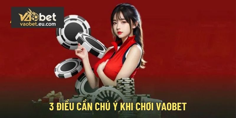 3 điều cần chú ý khi chơi Vaobet